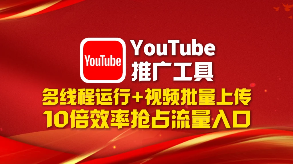 YouTube推广工具​：多线程运行+视频批量上传，10倍效率抢占流量入口！