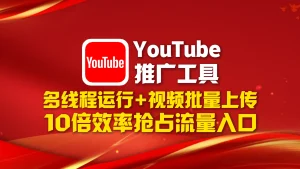YouTube推广工具​：多线程运行+视频批量上传，10倍效率抢占流量入口！