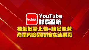 YouTube群发系统​：视频批量上传+账号运营，海量内容霸屏搜索结果页！