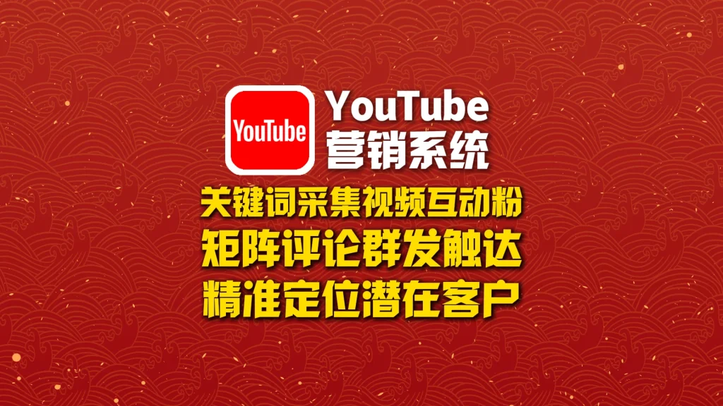 YouTube营销系统​：关键词采集视频互动粉+矩阵评论群发触达，精准定位潜在客户！