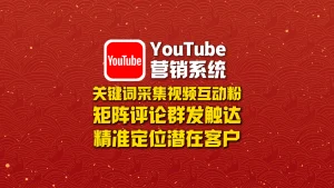 YouTube营销系统​：关键词采集视频互动粉+矩阵评论群发触达，精准定位潜在客户！