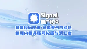 signal推广软件：批量接码注册+智能养号自动化，短期内提升账号权重与活跃度