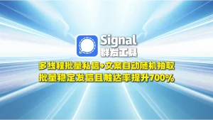 signal群发工具：多线程批量私信+文案自动随机抽取，批量稳定发信且触达率提升700%