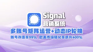 signal营销系统​：多账号矩阵运营+动态IP轮换，账号存活率99%，欧美市场转化率飙升400%