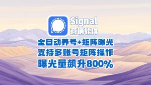 signal营销软件​：全自动养号+矩阵曝光，支持多账号矩阵操作，曝光量飙升800%！