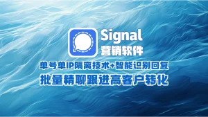 signal营销软件：单号单IP隔离技术+智能识别回复，批量精聊跟进高客户转化