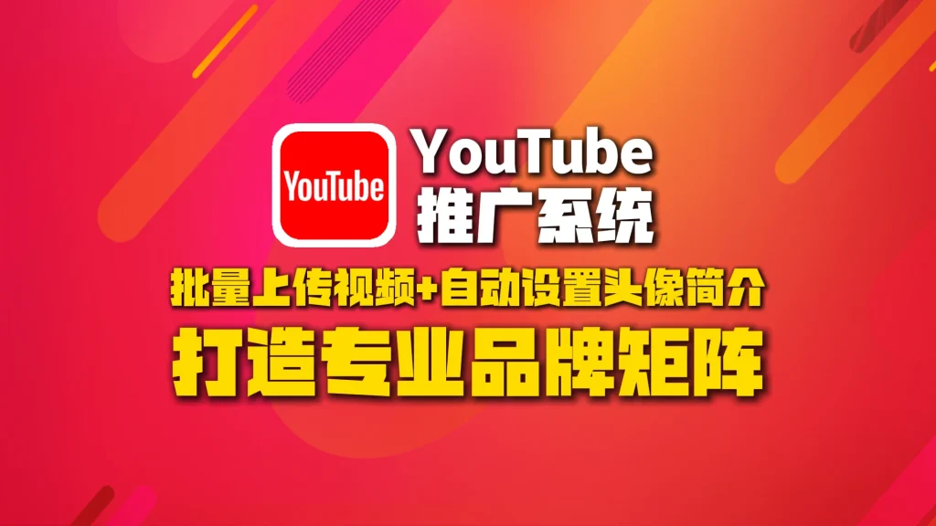 youtube推广系统：批量上传视频+自动设置头像简介，打造专业品牌矩阵