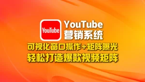 youtube营销系统：可视化窗口操作+矩阵曝光，轻松打造爆款视频矩阵