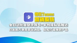 微软Teams营销系统：全自动批量登录账号+多线程私信触达，日发数万条高转化消息，轻松打造爆款产品！