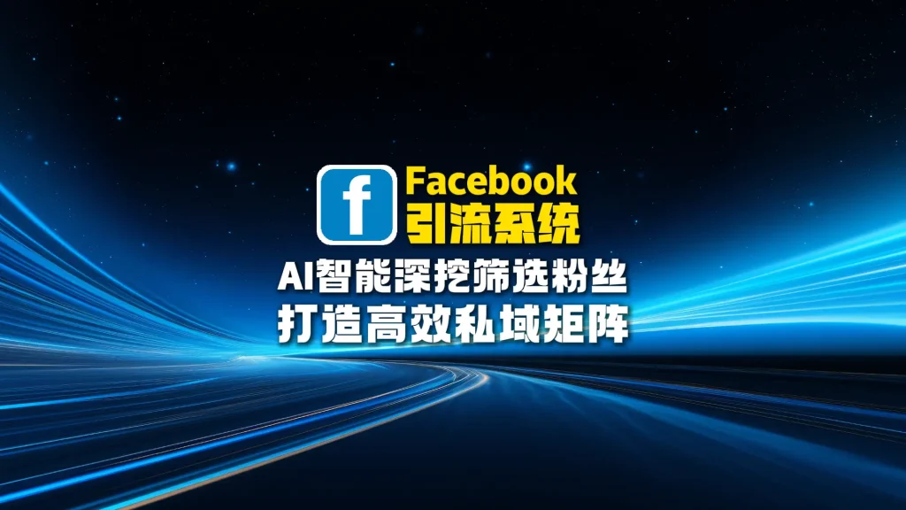 Facebook引流系统：AI智能深挖筛选粉丝，打造高效私域矩阵