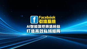 Facebook引流系统：AI智能深挖筛选粉丝，打造高效私域矩阵