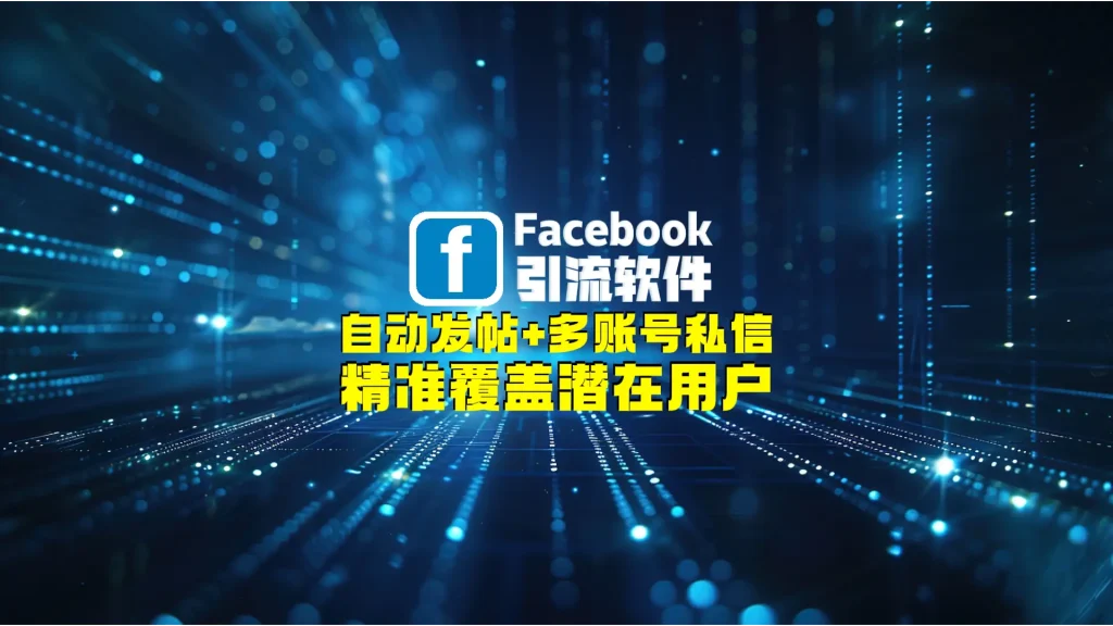 Facebook引流软件：自动发帖+多账号私信，精准覆盖潜在用户