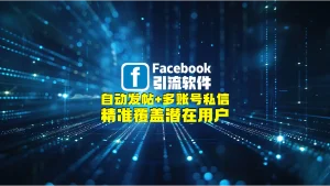 Facebook引流软件：自动发帖+多账号私信，精准覆盖潜在用户