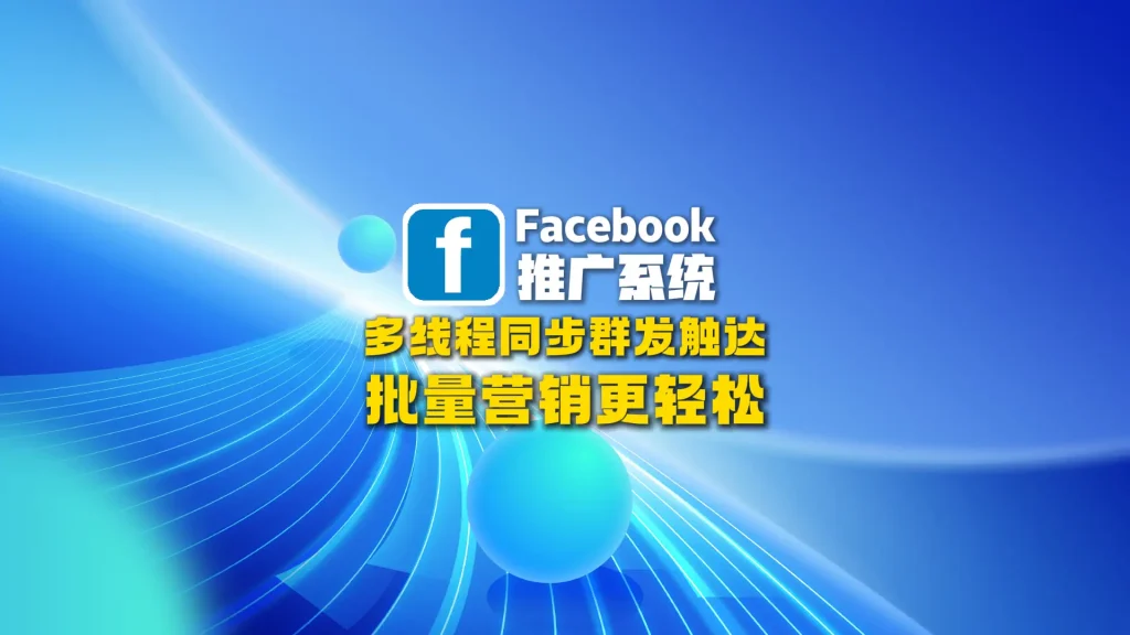 Facebook推广系统：多线程同步群发触达，批量营销更轻松