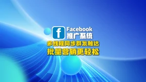 Facebook推广系统：多线程同步群发触达，批量营销更轻松