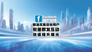 Facebook推广软件：精准采集目标用户+批量群发互动，快速提升曝光