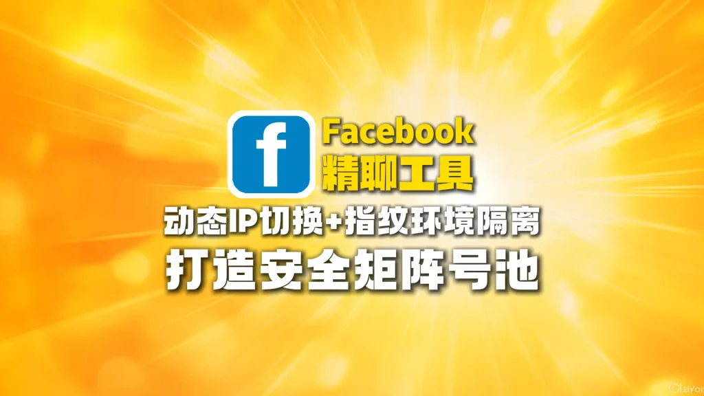 Facebook精聊工具：动态IP切换+指纹环境隔离，打造安全矩阵号池