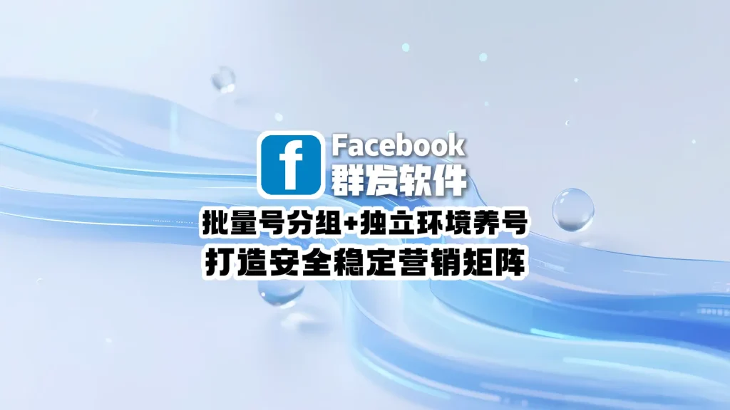Facebook群发软件：批量号分组+独立环境养号，打造安全稳定营销矩阵