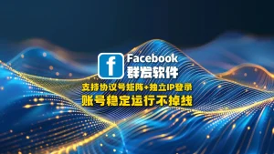 Facebook群发软件：支持协议号矩阵+独立IP登录，账号稳定运行不掉线