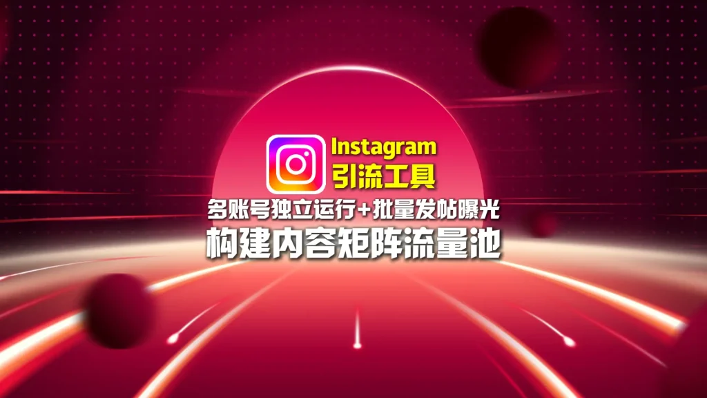 Instagram引流工具：多账号独立运行+批量发帖曝光，构建内容矩阵流量池