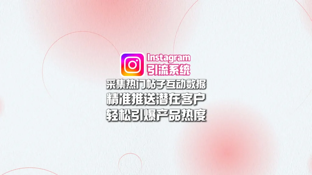 Instagram引流系统：采集热门帖子互动数据+精准推送潜在客户，轻松引爆产品热度