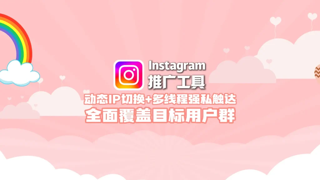Instagram推广工具：动态IP切换+多线程强私触达，全面覆盖目标用户群