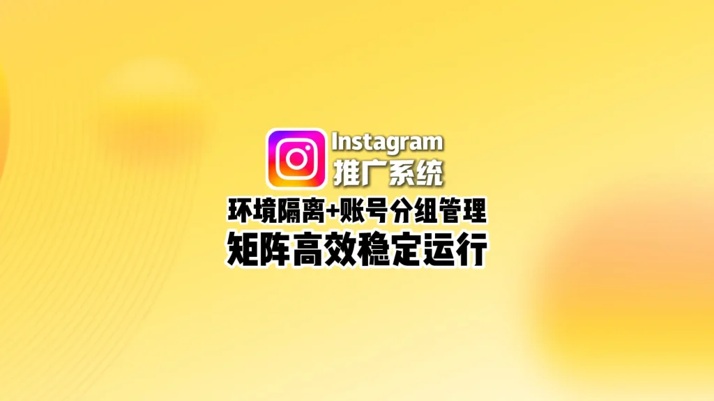 Instagram推广系统：环境隔离+账号分组管理，矩阵高效稳定运行