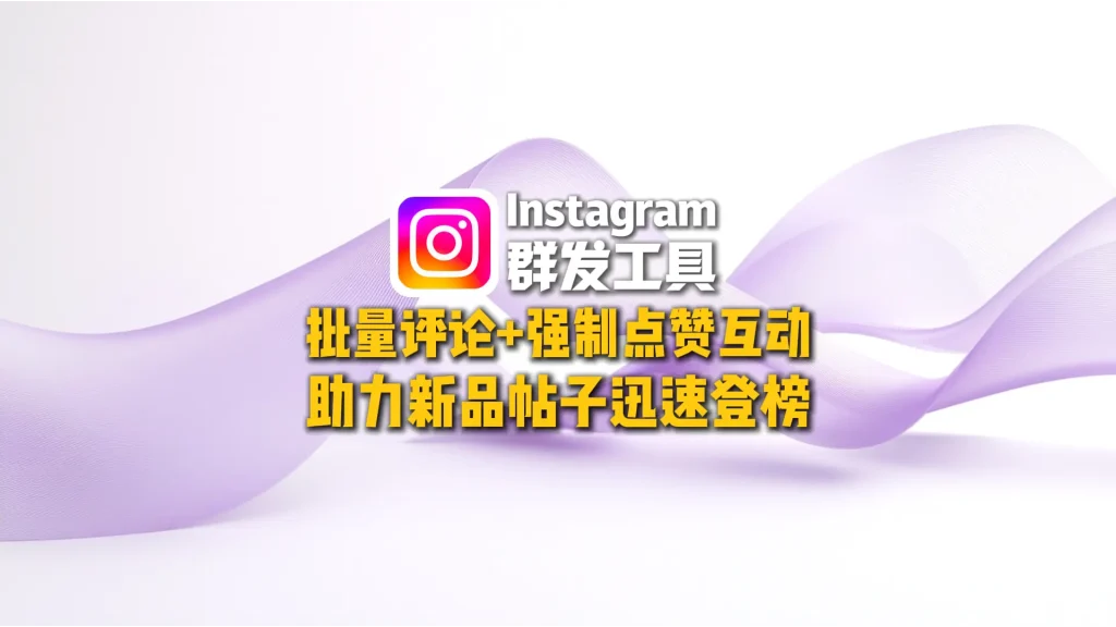 Instagram群发工具：批量评论+强制点赞互动，助力新品帖子迅速登榜