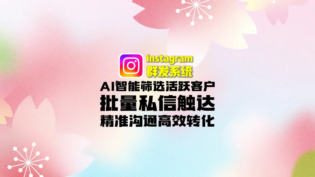 Instagram群发系统：AI智能筛选活跃客户+批量私信触达，精准沟通高效转化