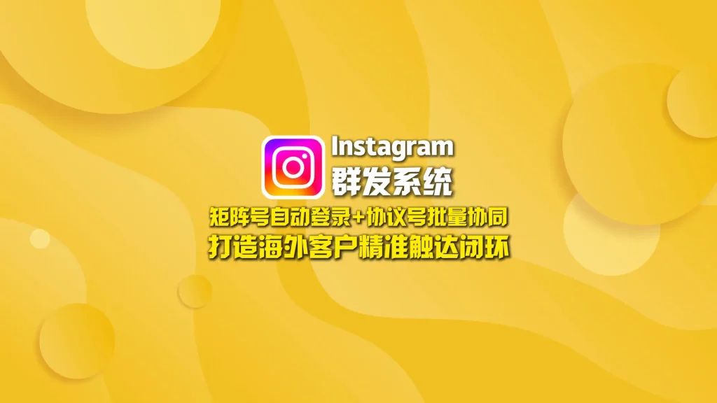 Instagram群发系统：矩阵号自动登录+协议号批量协同，打造海外客户精准触达闭环