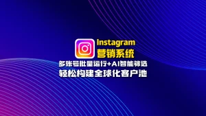 Instagram营销系统：多账号批量运行+AI智能筛选，轻松构建全球化客户池
