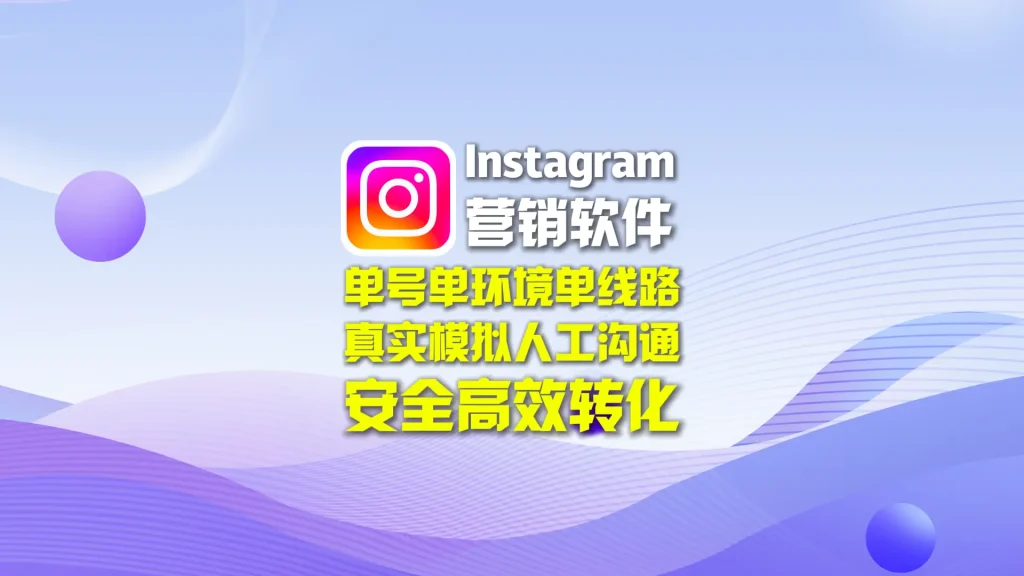 Instagram营销软件：单号单环境单线路，真实模拟人工沟通，安全高效转化