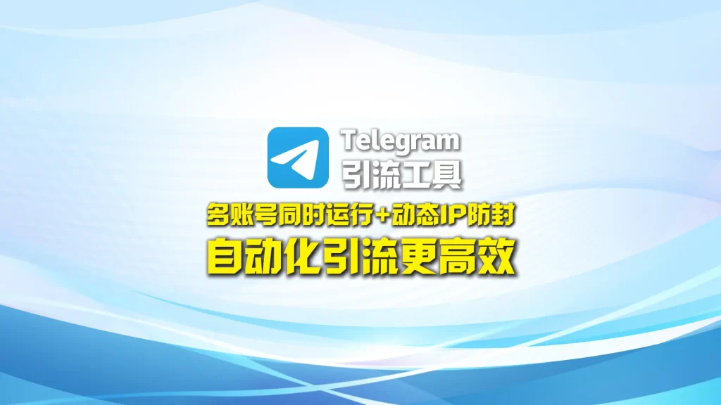 Telegram引流工具：多账号同时运行+动态IP防封，自动化引流更高效