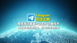 Telegram引流工具：独家指纹隔离+动态IP切换技术，单账号单环境运营，日发万条零封号！