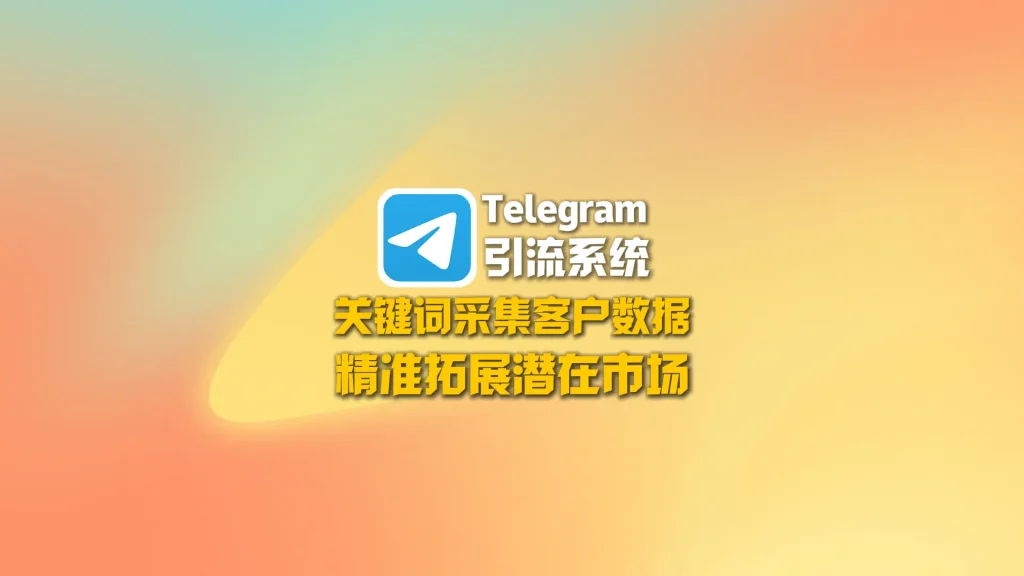 Telegram引流系统：关键词采集客户数据，精准拓展潜在市场