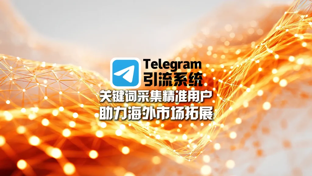 Telegram引流系统：关键词采集精准用户，助力海外市场拓展