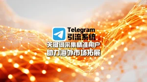 Telegram引流系统：关键词采集精准用户，助力海外市场拓展
