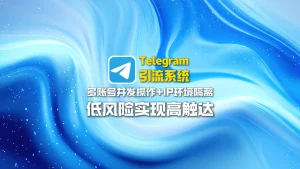 Telegram引流系统：多账号并发操作+IP环境隔离，低风险实现高触达