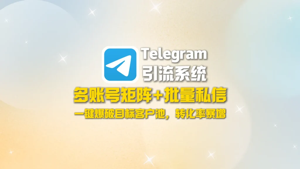 Telegram引流系统：多账号矩阵+批量私信，一键爆破目标客户池，转化率暴增