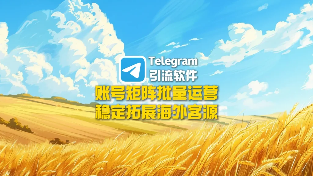 Telegram引流软件：账号矩阵批量运营，稳定拓展海外客源