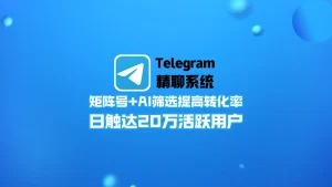 Telegram精聊系统：矩阵号+AI筛选提高转化率，日触达20万活跃用户，