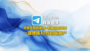 Telegram群发助手​：多账号矩阵管理+批量私信调度，一键爆破10万目标客户