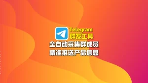 Telegram群发工具：全自动采集群成员，精准推送产品信息