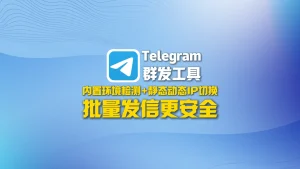 Telegram群发工具：内置环境检测+静态动态IP切换，批量发信更安全
