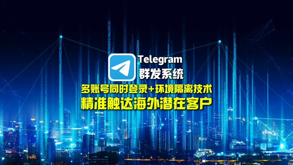 Telegram群发系统：多账号同时登录+环境隔离技术，精准触达海外潜在客户