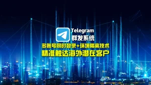 Telegram群发系统：多账号同时登录+环境隔离技术，精准触达海外潜在客户