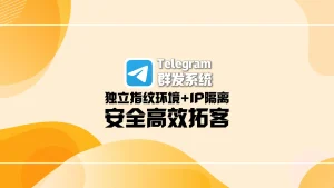 Telegram群发系统：独立指纹环境+IP隔离，安全高效拓客