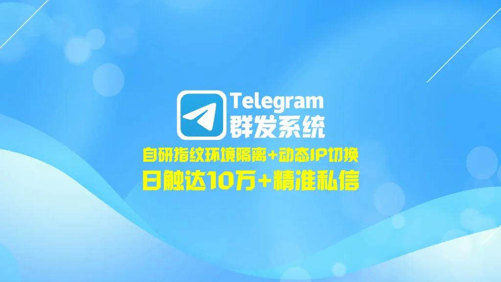 Telegram群发系统：自研指纹环境隔离+动态IP切换，日触达10万+精准私信