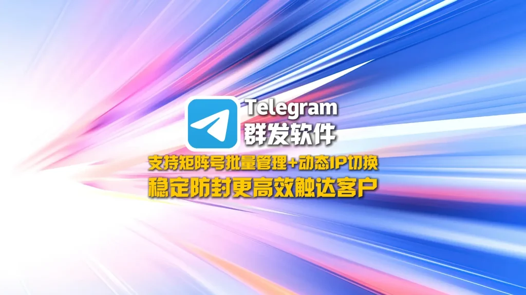 Telegram群发软件：支持矩阵号批量管理+动态IP切换，稳定防封更高效触达客户