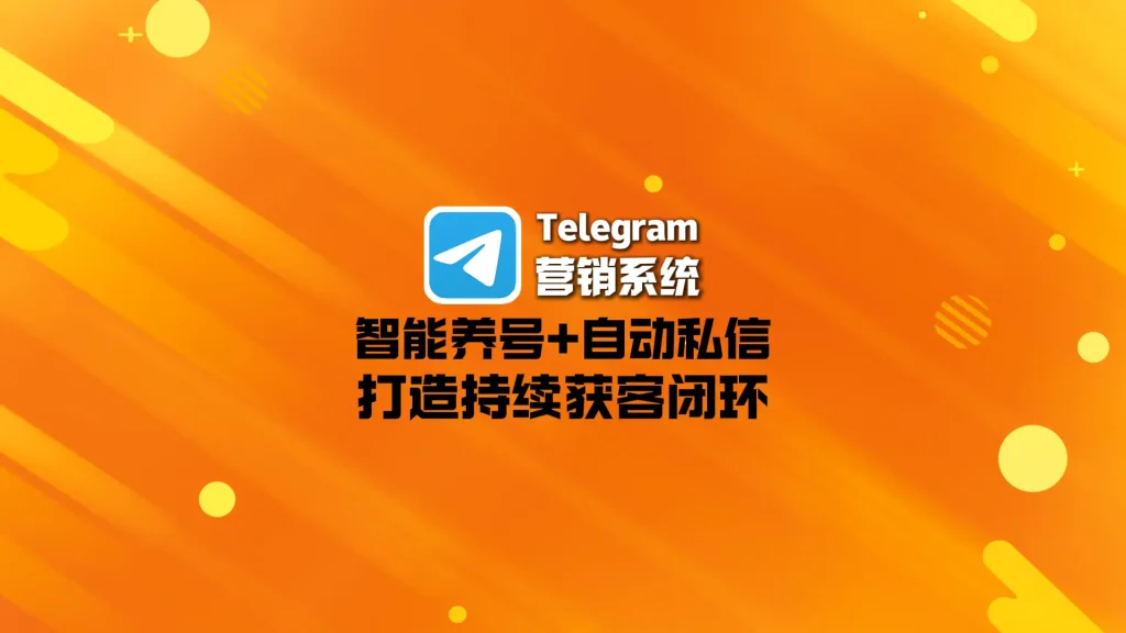 Telegram营销系统：智能养号+自动私信，打造持续获客闭环
